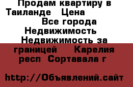 Продам квартиру в Таиланде › Цена ­ 3 500 000 - Все города Недвижимость » Недвижимость за границей   . Карелия респ.,Сортавала г.